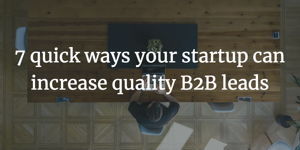 7 quick ways your startup can increase quality b2b leads