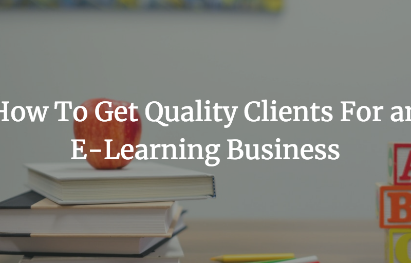 How To Get Quality Clients For an E-Learning Business