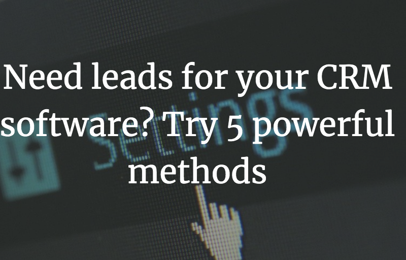 Need leads for your CRM software? Try 5 powerful methods