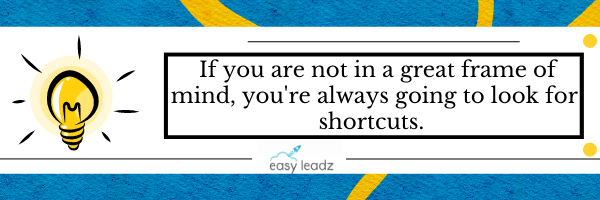 If you are not in a great frame of mind, you're always going to look for shortcuts.